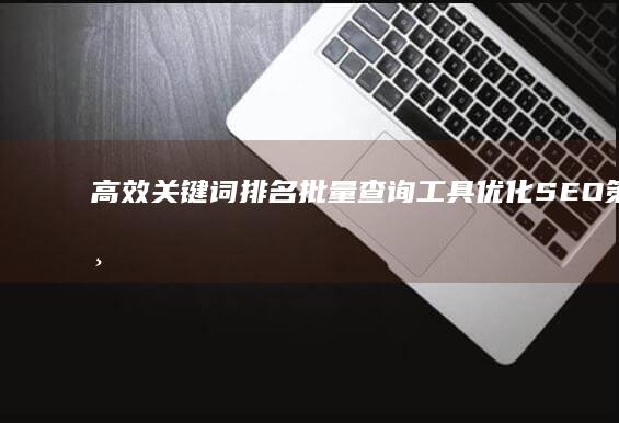 高效关键词排名批量查询工具：优化SEO策略与监控